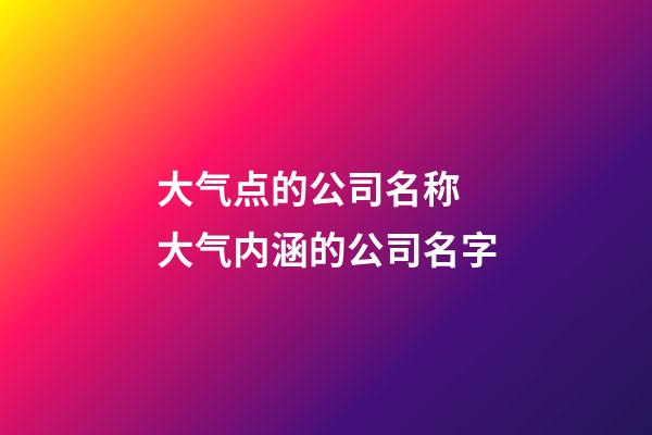 大气点的公司名称 大气内涵的公司名字-第1张-公司起名-玄机派